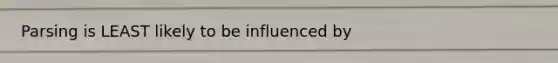 Parsing is LEAST likely to be influenced by