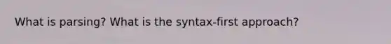 What is parsing? What is the syntax-first approach?