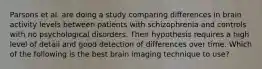 Parsons et al. are doing a study comparing differences in brain activity levels between patients with schizophrenia and controls with no psychological disorders. Their hypothesis requires a high level of detail and good detection of differences over time. Which of the following is the best brain imaging technique to use?