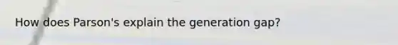 How does Parson's explain the generation gap?