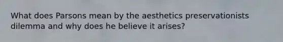 What does Parsons mean by the aesthetics preservationists dilemma and why does he believe it arises?