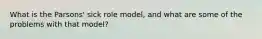 What is the Parsons' sick role model, and what are some of the problems with that model?