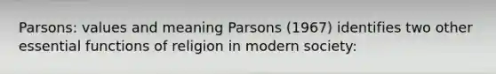 Parsons: values and meaning Parsons (1967) identifies two other essential functions of religion in modern society: