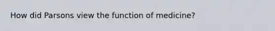 How did Parsons view the function of medicine?