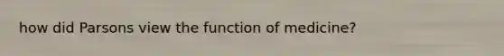 how did Parsons view the function of medicine?