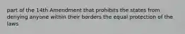 part of the 14th Amendment that prohibits the states from denying anyone within their borders the equal protection of the laws