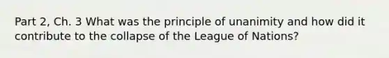 Part 2, Ch. 3 What was the principle of unanimity and how did it contribute to the collapse of the League of Nations?