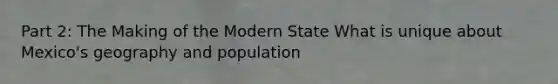 Part 2: The Making of the Modern State What is unique about Mexico's geography and population