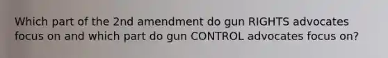 Which part of the 2nd amendment do gun RIGHTS advocates focus on and which part do gun CONTROL advocates focus on?