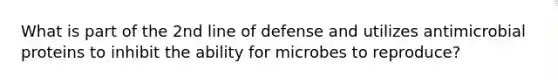 What is part of the 2nd line of defense and utilizes antimicrobial proteins to inhibit the ability for microbes to reproduce?