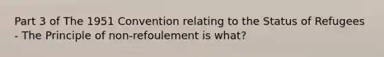 Part 3 of The 1951 Convention relating to the Status of Refugees - The Principle of non-refoulement is what?