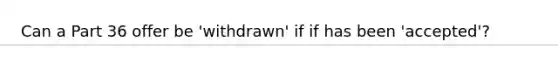 Can a Part 36 offer be 'withdrawn' if if has been 'accepted'?