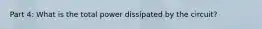 Part 4: What is the total power dissipated by the circuit?