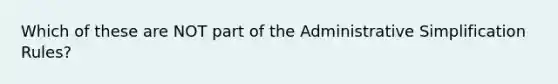 Which of these are NOT part of the Administrative Simplification Rules?