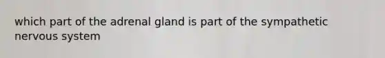 which part of the adrenal gland is part of the sympathetic <a href='https://www.questionai.com/knowledge/kThdVqrsqy-nervous-system' class='anchor-knowledge'>nervous system</a>