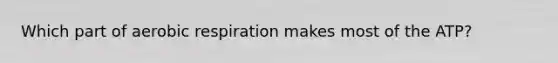 Which part of <a href='https://www.questionai.com/knowledge/kyxGdbadrV-aerobic-respiration' class='anchor-knowledge'>aerobic respiration</a> makes most of the ATP?