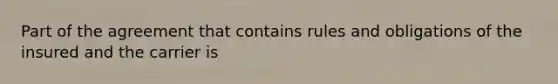Part of the agreement that contains rules and obligations of the insured and the carrier is