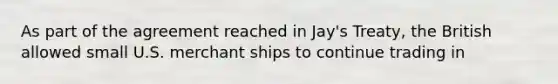 As part of the agreement reached in Jay's Treaty, the British allowed small U.S. merchant ships to continue trading in