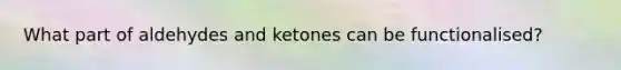 What part of aldehydes and ketones can be functionalised?