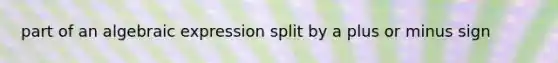 part of an algebraic expression split by a plus or minus sign