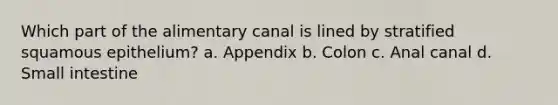 Which part of the alimentary canal is lined by stratified squamous epithelium? a. Appendix b. Colon c. Anal canal d. Small intestine