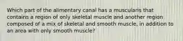 Which part of the alimentary canal has a muscularis that contains a region of only skeletal muscle and another region composed of a mix of skeletal and smooth muscle, in addition to an area with only smooth muscle?