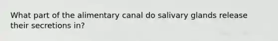 What part of the alimentary canal do salivary glands release their secretions in?