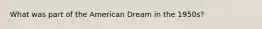 What was part of the American Dream in the 1950s?