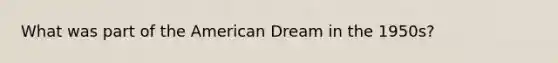 What was part of the American Dream in the 1950s?