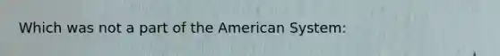 Which was not a part of the American System: