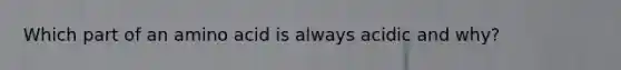 Which part of an amino acid is always acidic and why?
