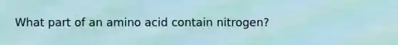 What part of an amino acid contain nitrogen?