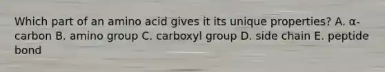 Which part of an amino acid gives it its unique properties? A. α-carbon B. amino group C. carboxyl group D. side chain E. peptide bond