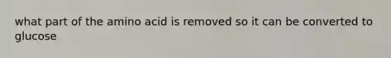 what part of the amino acid is removed so it can be converted to glucose