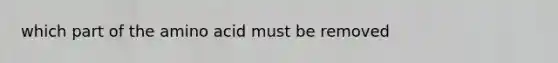 which part of the amino acid must be removed