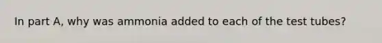 In part A, why was ammonia added to each of the test tubes?