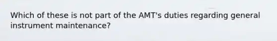 Which of these is not part of the AMT's duties regarding general instrument maintenance?