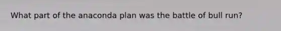 What part of the anaconda plan was the battle of bull run?