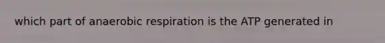 which part of anaerobic respiration is the ATP generated in