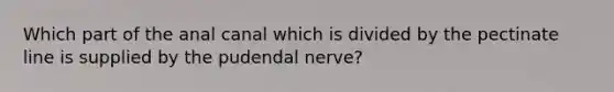 Which part of the anal canal which is divided by the pectinate line is supplied by the pudendal nerve?