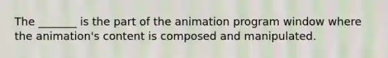 The _______ is the part of the animation program window where the animation's content is composed and manipulated.