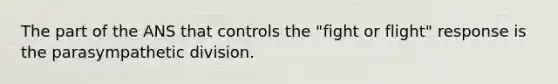 The part of the ANS that controls the "fight or flight" response is the parasympathetic division.