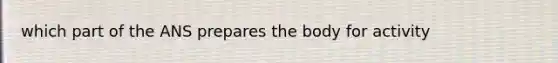 which part of the ANS prepares the body for activity