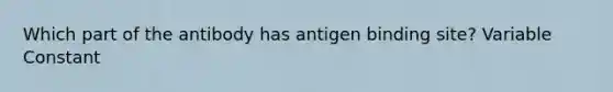 Which part of the antibody has antigen binding site? Variable Constant