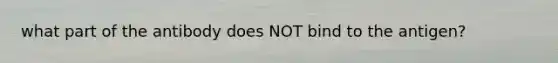 what part of the antibody does NOT bind to the antigen?