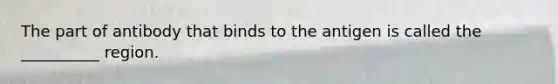 The part of antibody that binds to the antigen is called the __________ region.