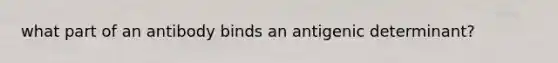 what part of an antibody binds an antigenic determinant?