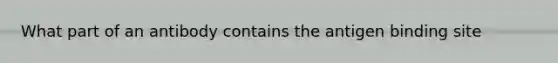 What part of an antibody contains the antigen binding site