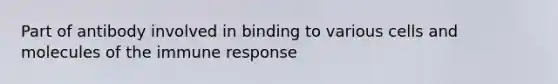 Part of antibody involved in binding to various cells and molecules of the immune response