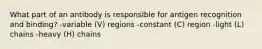 What part of an antibody is responsible for antigen recognition and binding? -variable (V) regions -constant (C) region -light (L) chains -heavy (H) chains